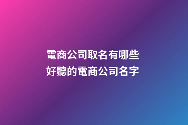 電商公司取名有哪些 好聽的電商公司名字-第1張-公司起名-玄機派